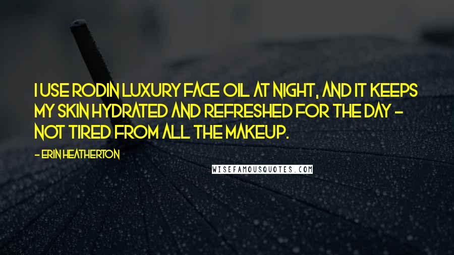 Erin Heatherton Quotes: I use Rodin Luxury Face Oil at night, and it keeps my skin hydrated and refreshed for the day - not tired from all the makeup.