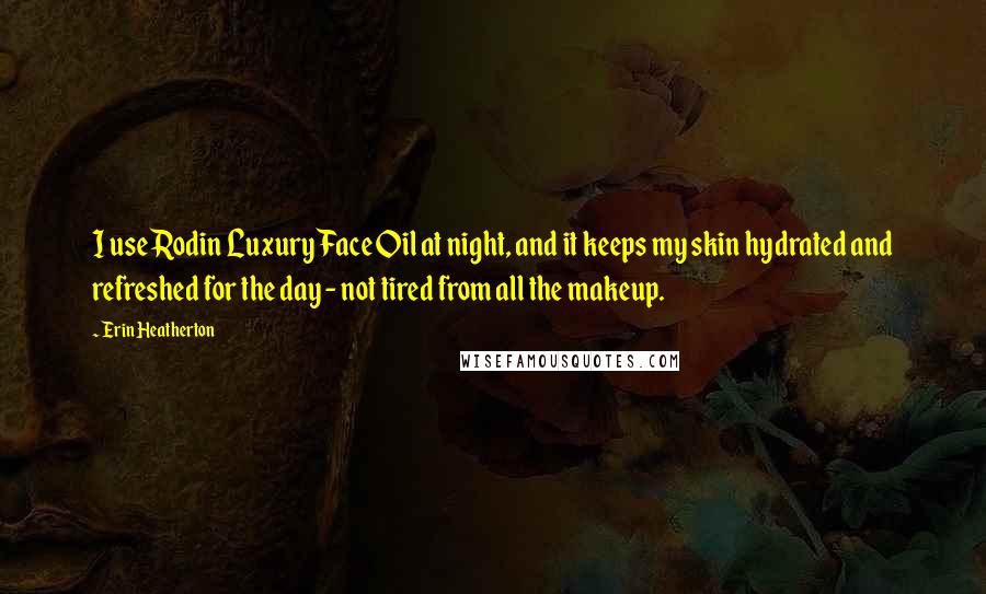Erin Heatherton Quotes: I use Rodin Luxury Face Oil at night, and it keeps my skin hydrated and refreshed for the day - not tired from all the makeup.