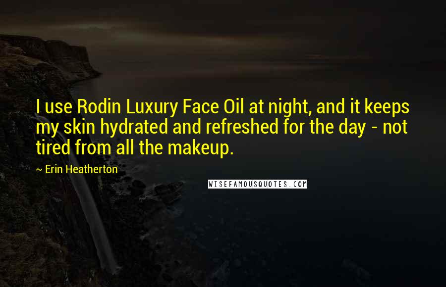 Erin Heatherton Quotes: I use Rodin Luxury Face Oil at night, and it keeps my skin hydrated and refreshed for the day - not tired from all the makeup.