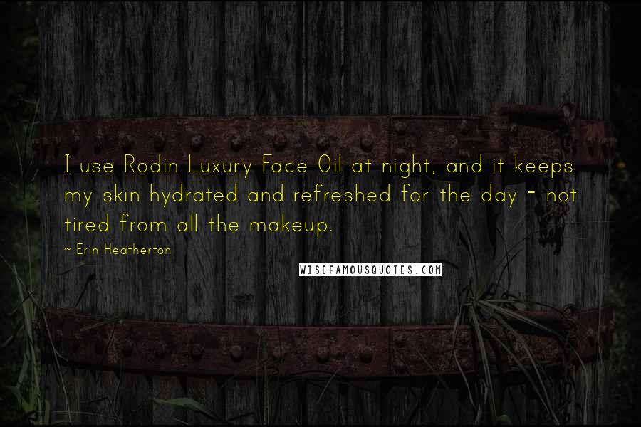 Erin Heatherton Quotes: I use Rodin Luxury Face Oil at night, and it keeps my skin hydrated and refreshed for the day - not tired from all the makeup.