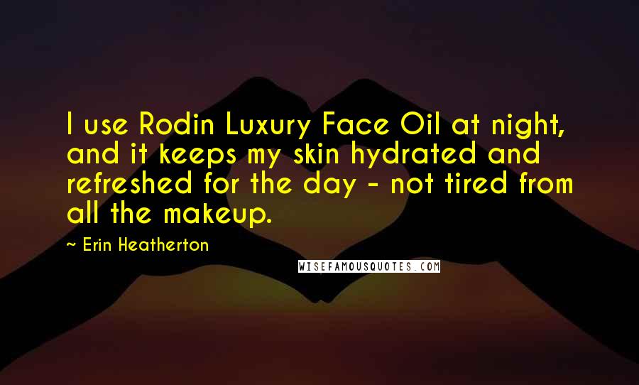 Erin Heatherton Quotes: I use Rodin Luxury Face Oil at night, and it keeps my skin hydrated and refreshed for the day - not tired from all the makeup.