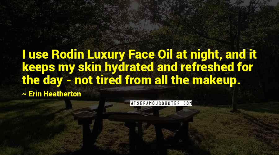 Erin Heatherton Quotes: I use Rodin Luxury Face Oil at night, and it keeps my skin hydrated and refreshed for the day - not tired from all the makeup.