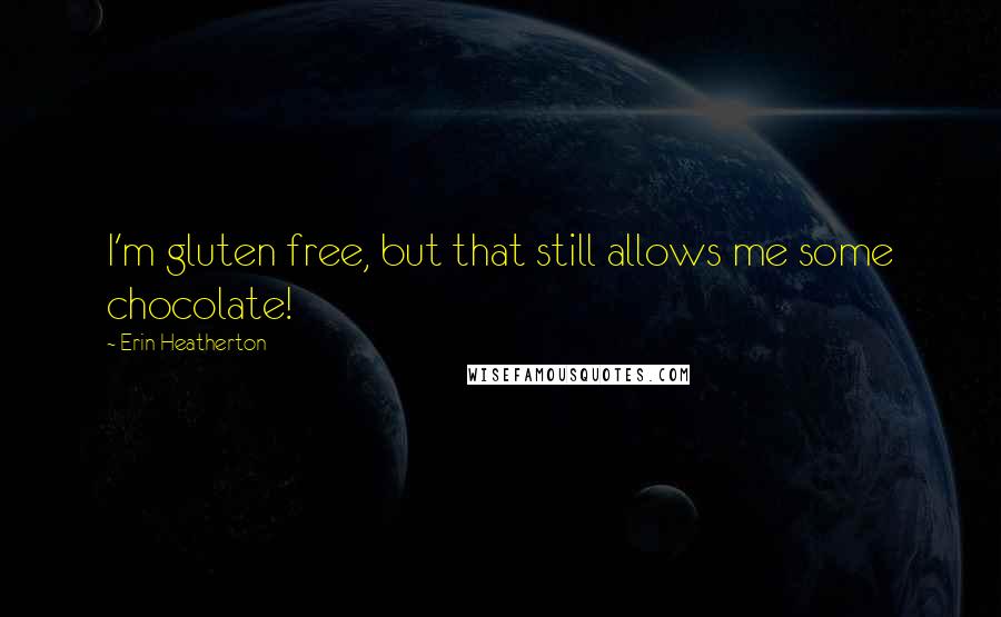 Erin Heatherton Quotes: I'm gluten free, but that still allows me some chocolate!