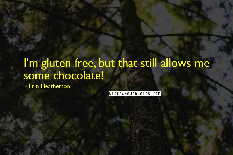 Erin Heatherton Quotes: I'm gluten free, but that still allows me some chocolate!