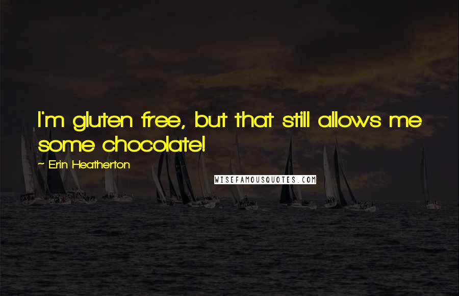 Erin Heatherton Quotes: I'm gluten free, but that still allows me some chocolate!