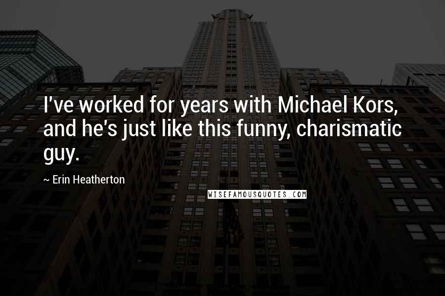 Erin Heatherton Quotes: I've worked for years with Michael Kors, and he's just like this funny, charismatic guy.