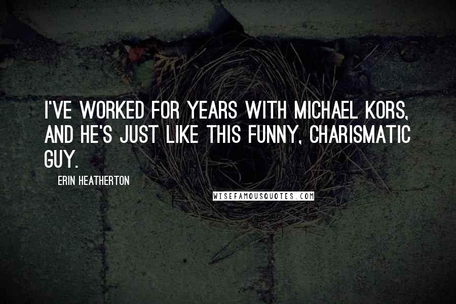 Erin Heatherton Quotes: I've worked for years with Michael Kors, and he's just like this funny, charismatic guy.