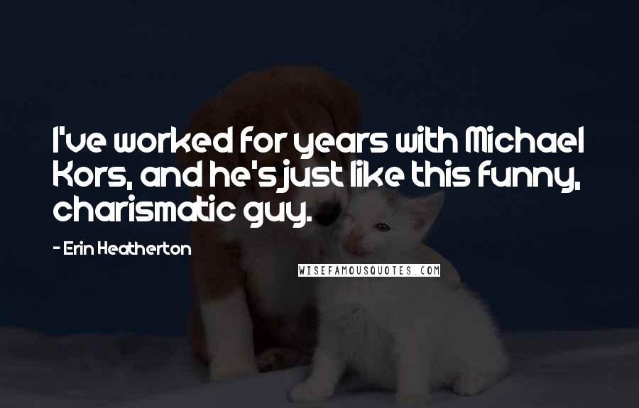 Erin Heatherton Quotes: I've worked for years with Michael Kors, and he's just like this funny, charismatic guy.