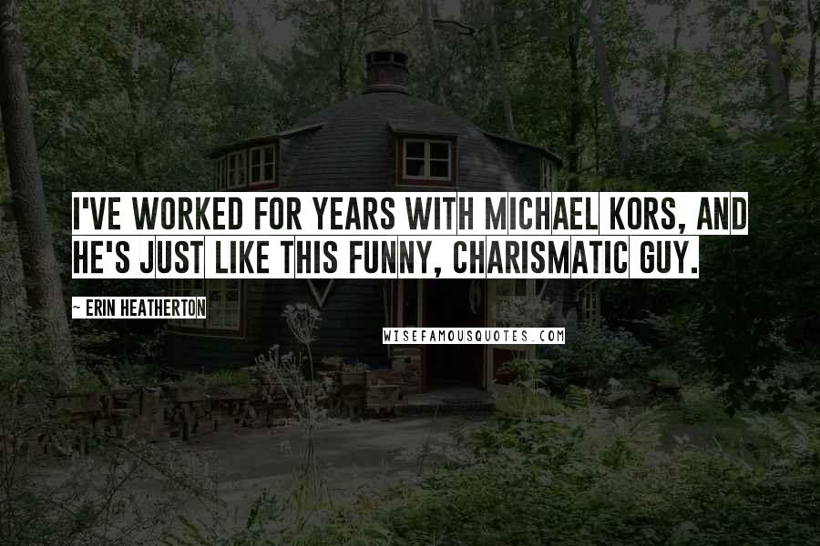 Erin Heatherton Quotes: I've worked for years with Michael Kors, and he's just like this funny, charismatic guy.