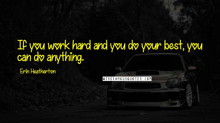 Erin Heatherton Quotes: If you work hard and you do your best, you can do anything.