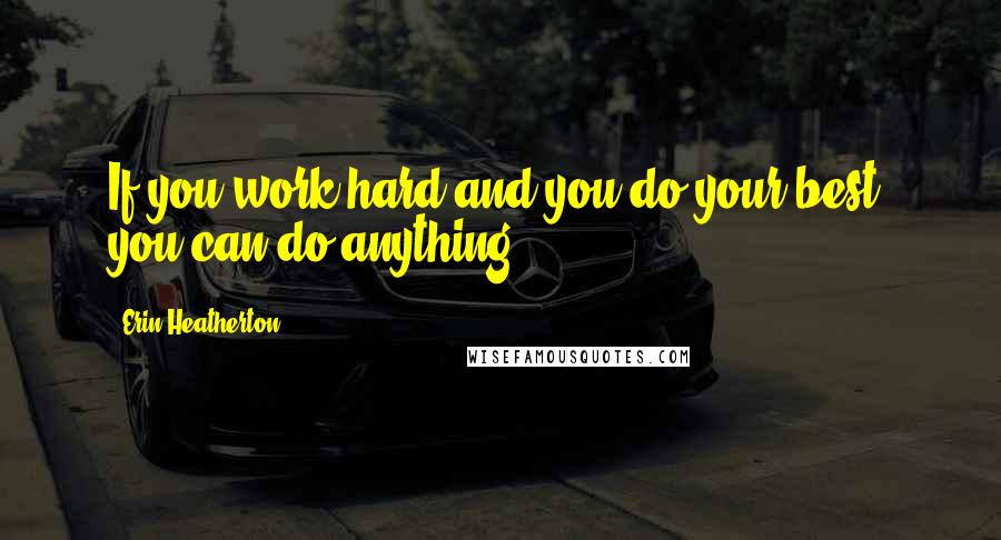 Erin Heatherton Quotes: If you work hard and you do your best, you can do anything.