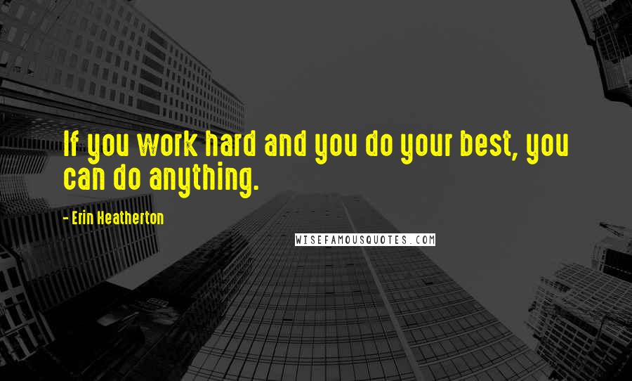 Erin Heatherton Quotes: If you work hard and you do your best, you can do anything.