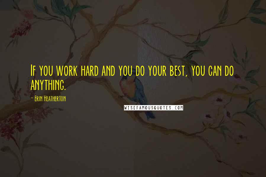 Erin Heatherton Quotes: If you work hard and you do your best, you can do anything.