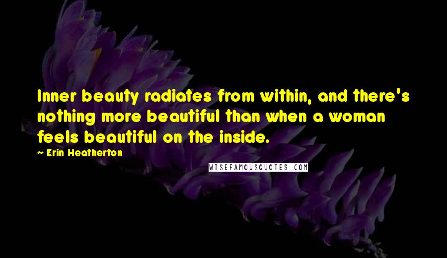 Erin Heatherton Quotes: Inner beauty radiates from within, and there's nothing more beautiful than when a woman feels beautiful on the inside.