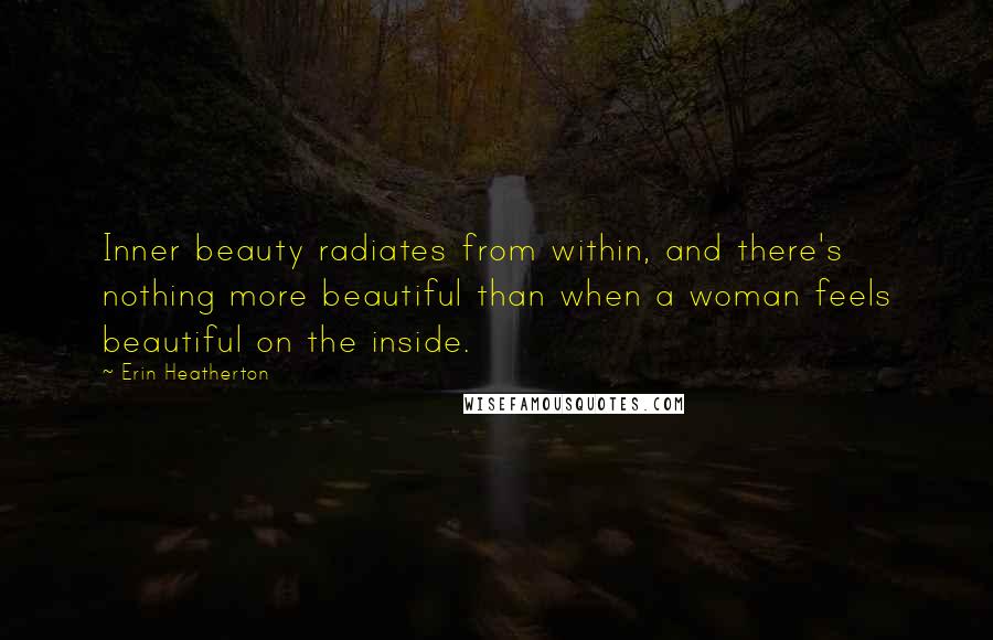 Erin Heatherton Quotes: Inner beauty radiates from within, and there's nothing more beautiful than when a woman feels beautiful on the inside.