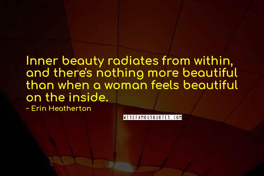 Erin Heatherton Quotes: Inner beauty radiates from within, and there's nothing more beautiful than when a woman feels beautiful on the inside.