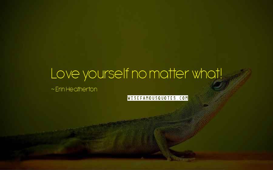 Erin Heatherton Quotes: Love yourself no matter what!