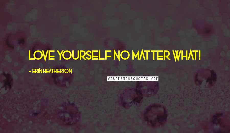 Erin Heatherton Quotes: Love yourself no matter what!