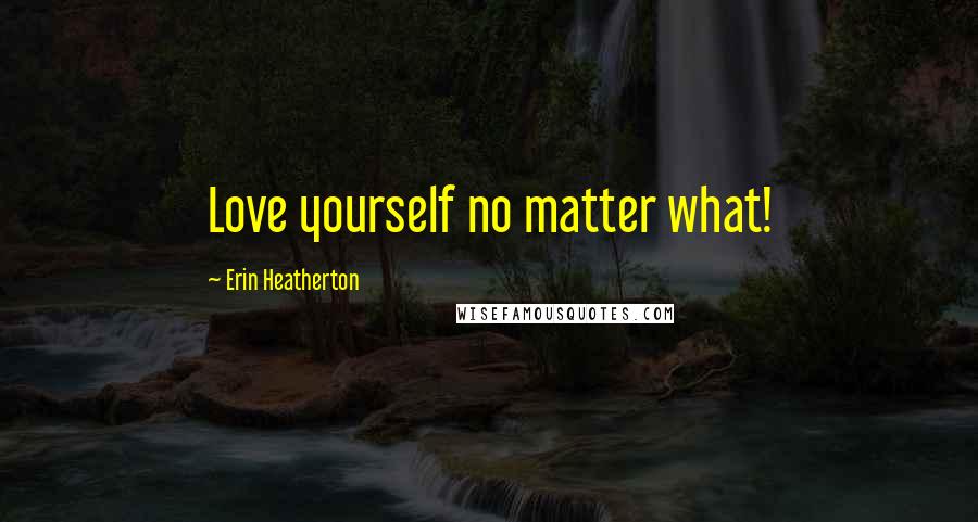Erin Heatherton Quotes: Love yourself no matter what!