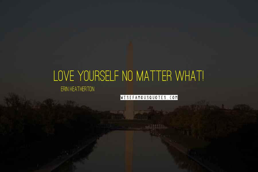 Erin Heatherton Quotes: Love yourself no matter what!