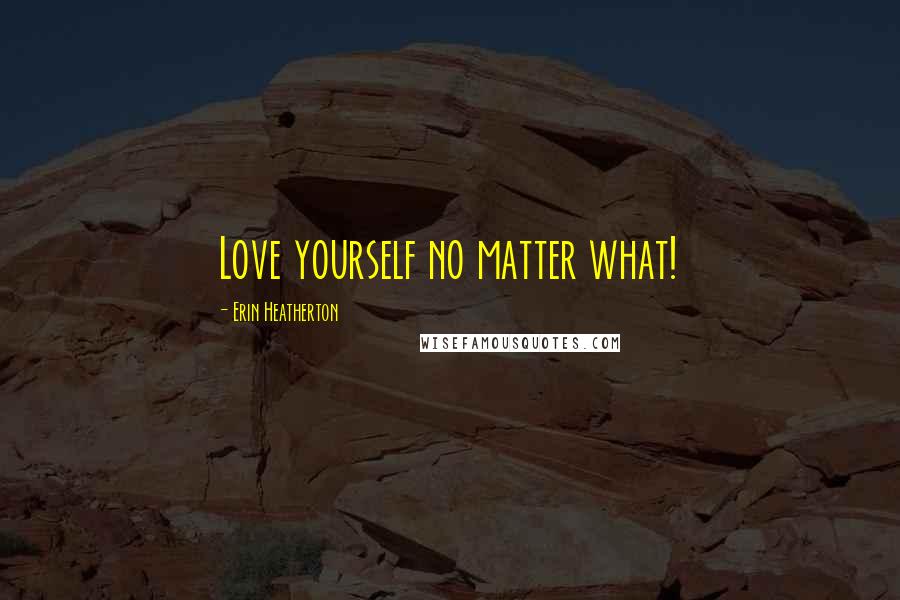 Erin Heatherton Quotes: Love yourself no matter what!