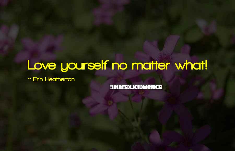 Erin Heatherton Quotes: Love yourself no matter what!