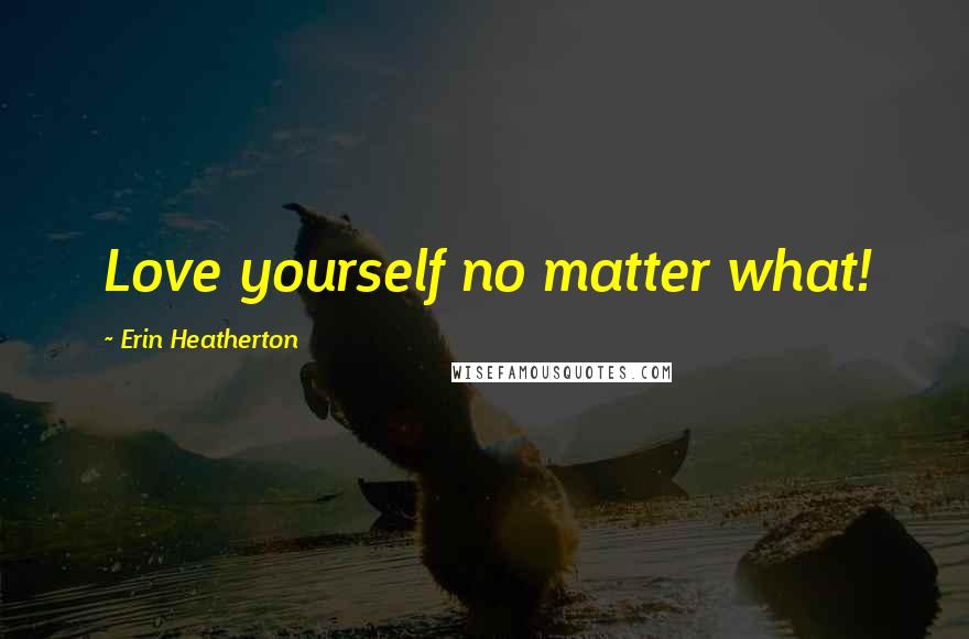 Erin Heatherton Quotes: Love yourself no matter what!