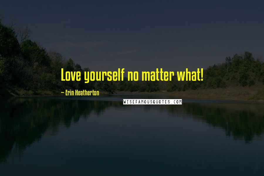 Erin Heatherton Quotes: Love yourself no matter what!