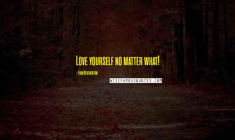 Erin Heatherton Quotes: Love yourself no matter what!