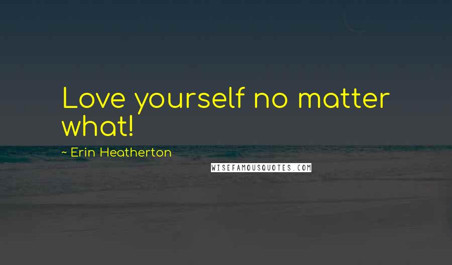 Erin Heatherton Quotes: Love yourself no matter what!