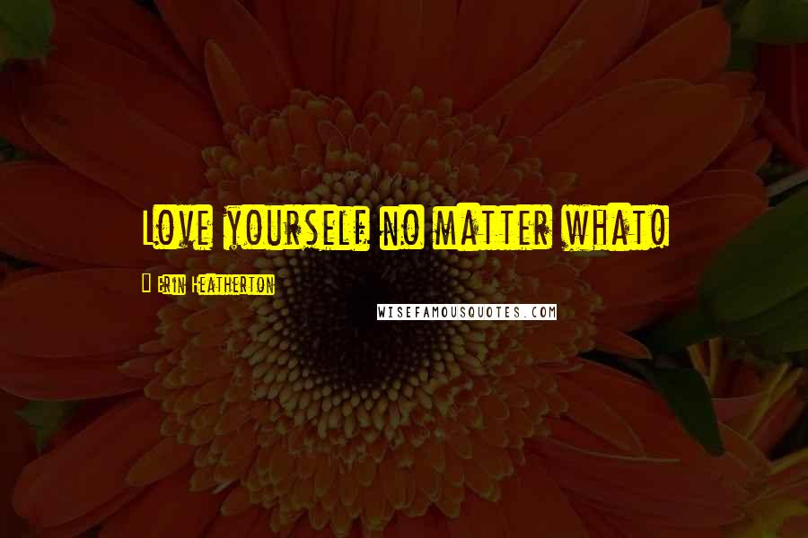 Erin Heatherton Quotes: Love yourself no matter what!