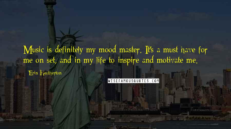 Erin Heatherton Quotes: Music is definitely my mood master. It's a must have for me on set, and in my life to inspire and motivate me.