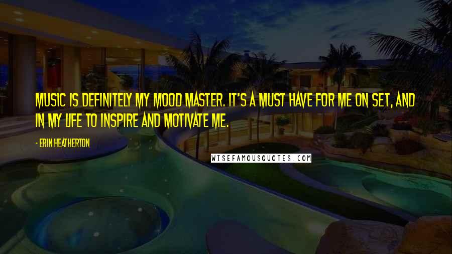 Erin Heatherton Quotes: Music is definitely my mood master. It's a must have for me on set, and in my life to inspire and motivate me.
