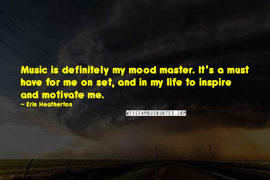 Erin Heatherton Quotes: Music is definitely my mood master. It's a must have for me on set, and in my life to inspire and motivate me.