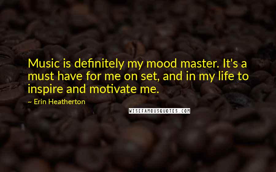 Erin Heatherton Quotes: Music is definitely my mood master. It's a must have for me on set, and in my life to inspire and motivate me.