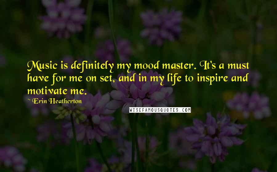 Erin Heatherton Quotes: Music is definitely my mood master. It's a must have for me on set, and in my life to inspire and motivate me.