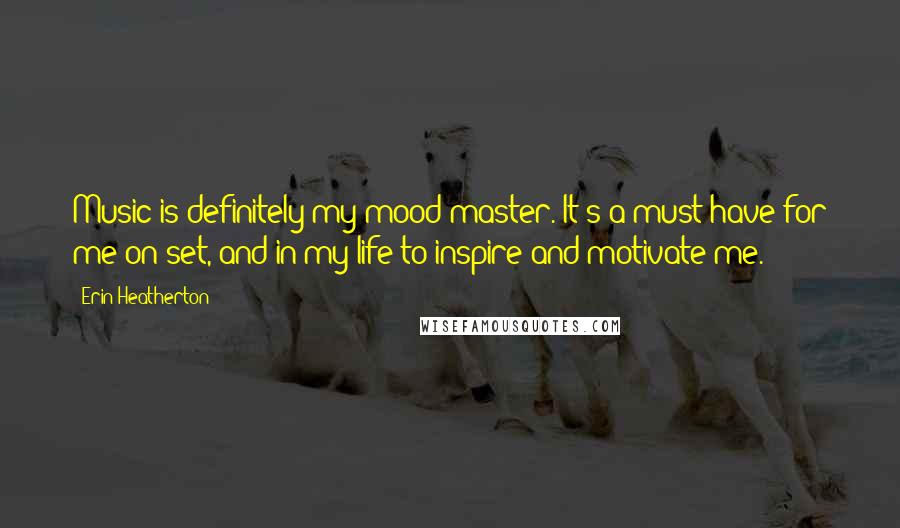 Erin Heatherton Quotes: Music is definitely my mood master. It's a must have for me on set, and in my life to inspire and motivate me.