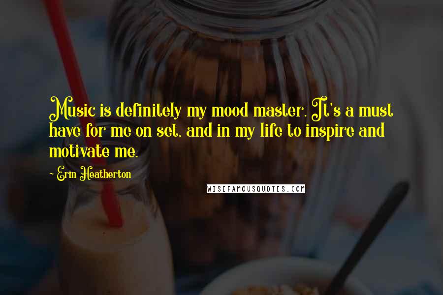 Erin Heatherton Quotes: Music is definitely my mood master. It's a must have for me on set, and in my life to inspire and motivate me.