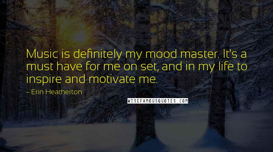 Erin Heatherton Quotes: Music is definitely my mood master. It's a must have for me on set, and in my life to inspire and motivate me.
