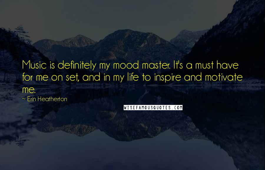 Erin Heatherton Quotes: Music is definitely my mood master. It's a must have for me on set, and in my life to inspire and motivate me.