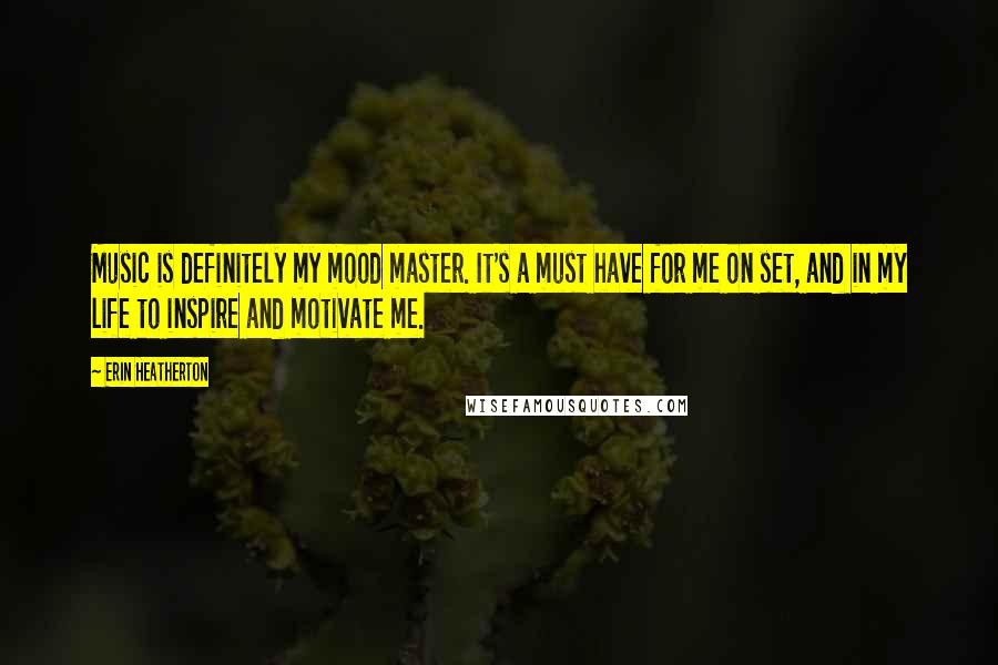 Erin Heatherton Quotes: Music is definitely my mood master. It's a must have for me on set, and in my life to inspire and motivate me.
