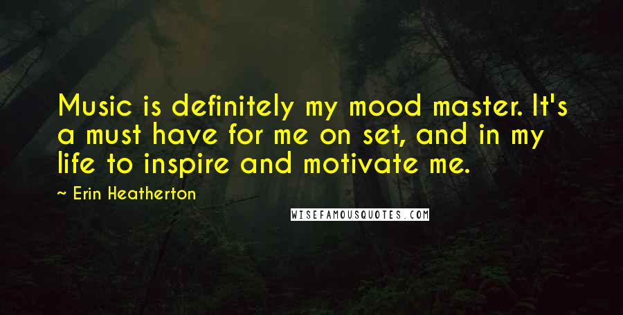 Erin Heatherton Quotes: Music is definitely my mood master. It's a must have for me on set, and in my life to inspire and motivate me.