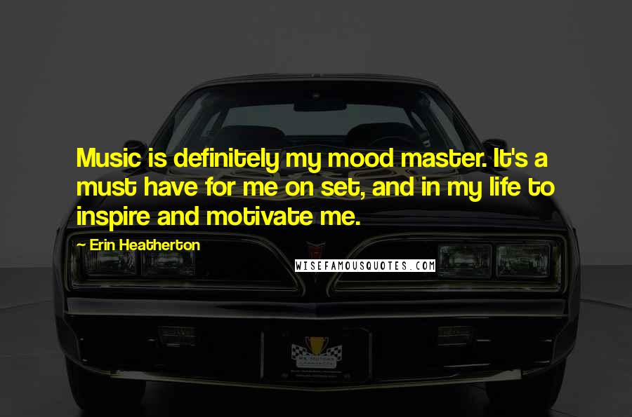 Erin Heatherton Quotes: Music is definitely my mood master. It's a must have for me on set, and in my life to inspire and motivate me.