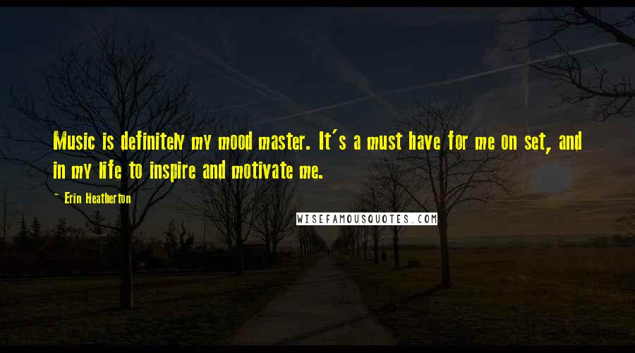 Erin Heatherton Quotes: Music is definitely my mood master. It's a must have for me on set, and in my life to inspire and motivate me.