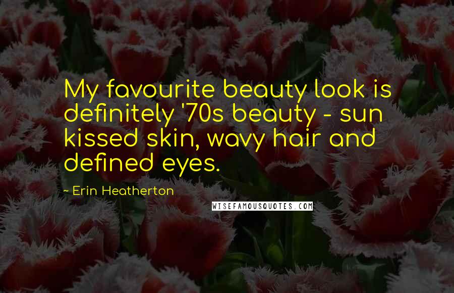Erin Heatherton Quotes: My favourite beauty look is definitely '70s beauty - sun kissed skin, wavy hair and defined eyes.