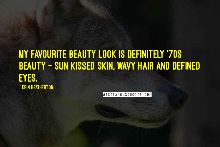 Erin Heatherton Quotes: My favourite beauty look is definitely '70s beauty - sun kissed skin, wavy hair and defined eyes.