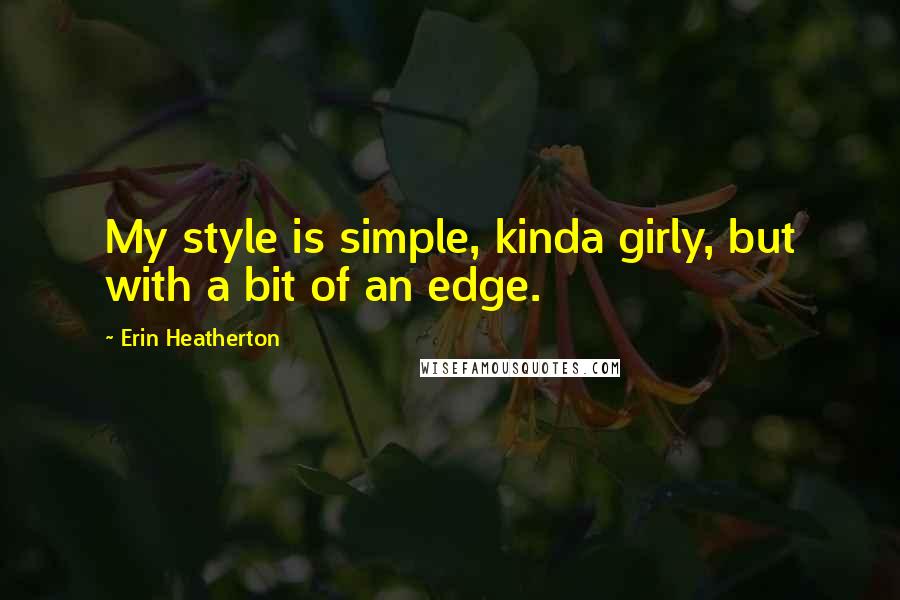 Erin Heatherton Quotes: My style is simple, kinda girly, but with a bit of an edge.