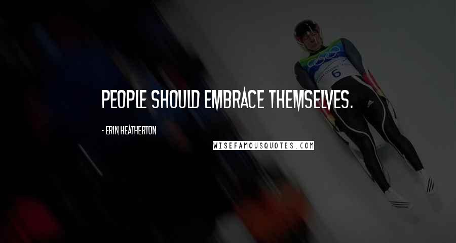 Erin Heatherton Quotes: People should embrace themselves.