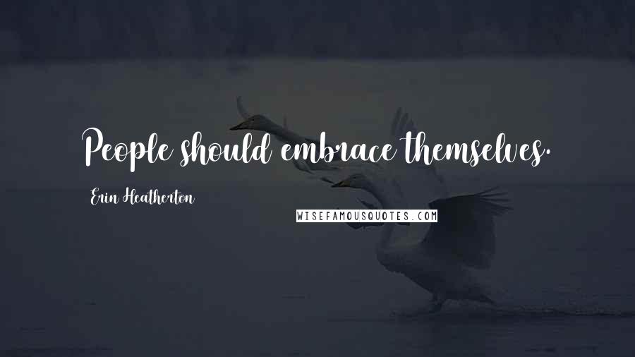 Erin Heatherton Quotes: People should embrace themselves.