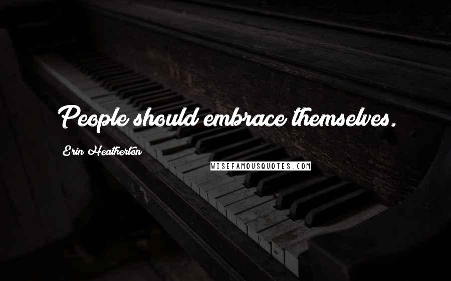 Erin Heatherton Quotes: People should embrace themselves.